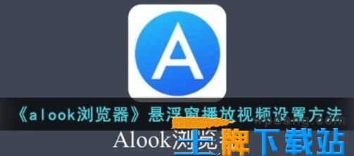 alook浏览器怎么设置小窗播放 alook浏览器悬浮窗播放视频设置方法