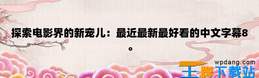 探索电影界的新宠儿：最近最新最好看的中文字幕8。
